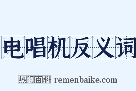 电唱机反义词是什么意思的图片